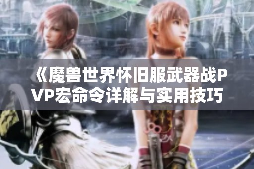 《魔兽世界怀旧服武器战PVP宏命令详解与实用技巧》