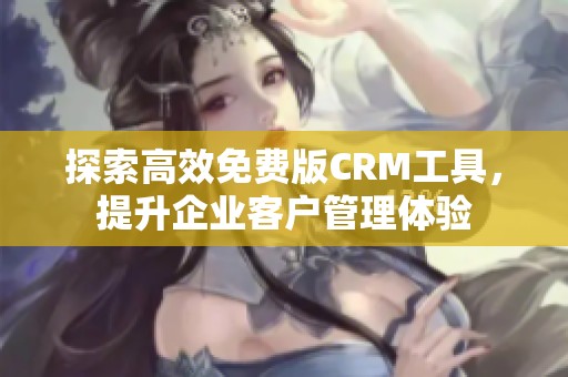 探索高效免费版CRM工具，提升企业客户管理体验