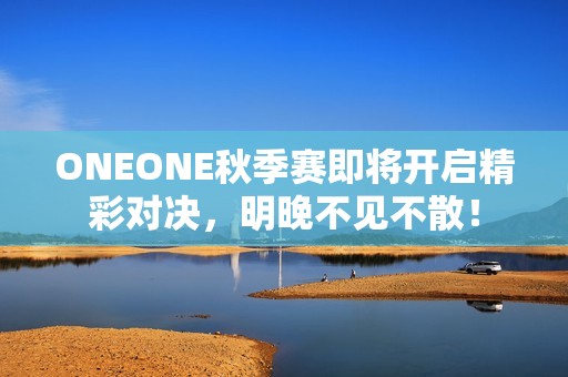 ONEONE秋季赛即将开启精彩对决，明晚不见不散！