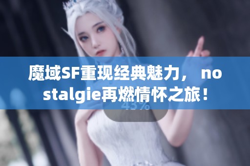 魔域SF重现经典魅力， nostalgie再燃情怀之旅！