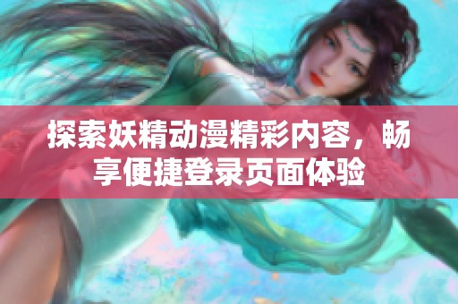 探索妖精动漫精彩内容，畅享便捷登录页面体验