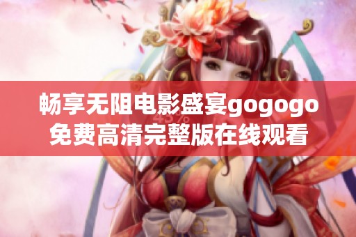 畅享无阻电影盛宴gogogo免费高清完整版在线观看