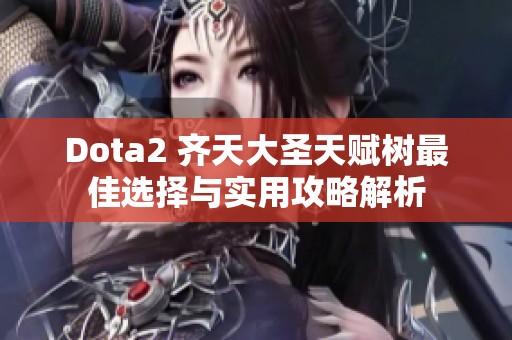 Dota2 齐天大圣天赋树最佳选择与实用攻略解析