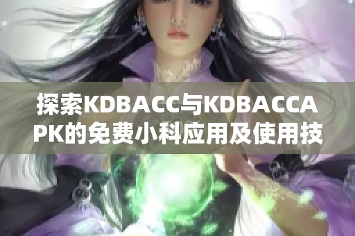 探索KDBACC与KDBACCAPK的免费小科应用及使用技巧