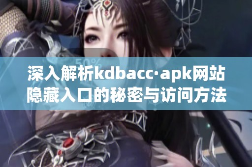 深入解析kdbacc·apk网站隐藏入口的秘密与访问方法