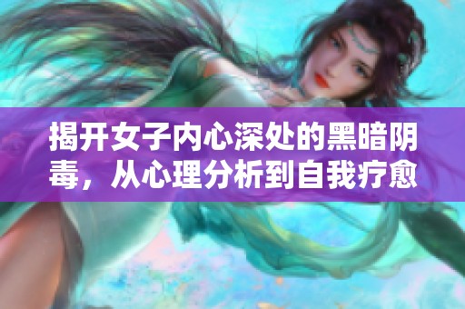 揭开女子内心深处的黑暗阴毒，从心理分析到自我疗愈