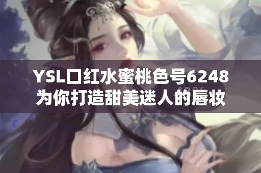 YSL口红水蜜桃色号6248为你打造甜美迷人的唇妆