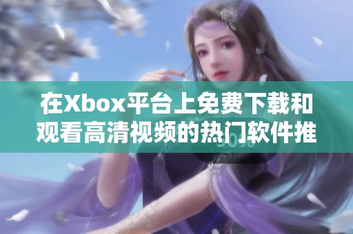 在Xbox平台上免费下载和观看高清视频的热门软件推荐