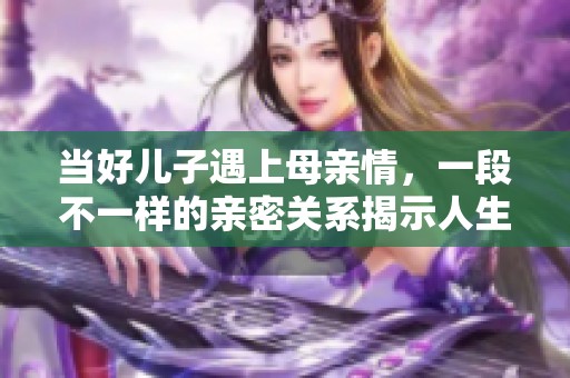 当好儿子遇上母亲情，一段不一样的亲密关系揭示人生真谛