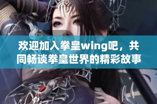 欢迎加入拳皇wing吧，共同畅谈拳皇世界的精彩故事与交流心得