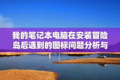 我的笔记本电脑在安装冒险岛后遇到的图标问题分析与解决方案