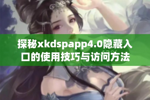 探秘xkdspapp4.0隐藏入口的使用技巧与访问方法