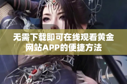 无需下载即可在线观看黄金网站APP的便捷方法