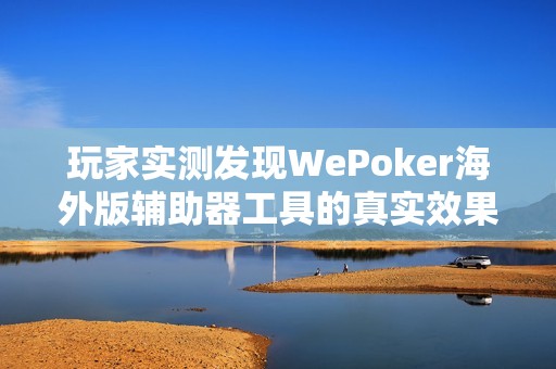 玩家实测发现WePoker海外版辅助器工具的真实效果与功能