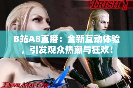 B站A8直播：全新互动体验，引发观众热潮与狂欢！