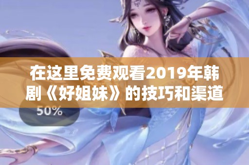 在这里免费观看2019年韩剧《好姐妹》的技巧和渠道