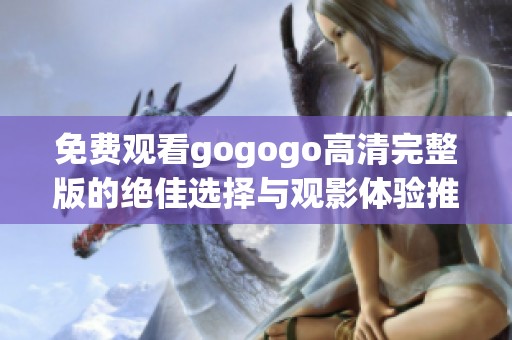 免费观看gogogo高清完整版的绝佳选择与观影体验推荐