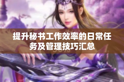 提升秘书工作效率的日常任务及管理技巧汇总