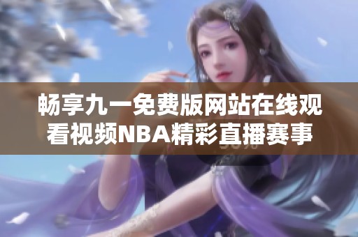 畅享九一免费版网站在线观看视频NBA精彩直播赛事