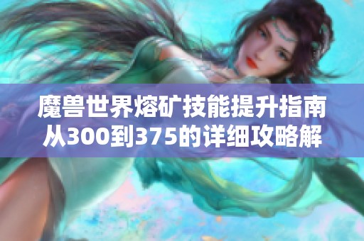 魔兽世界熔矿技能提升指南从300到375的详细攻略解析