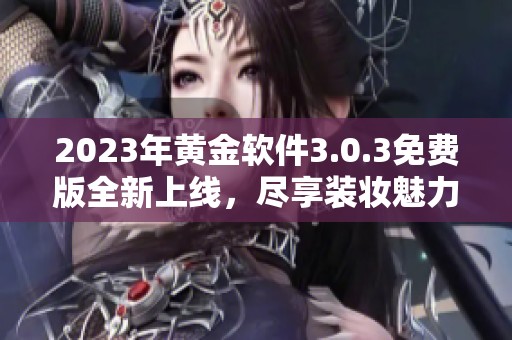 2023年黄金软件3.0.3免费版全新上线，尽享装妆魅力