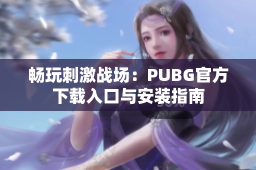 畅玩刺激战场：PUBG官方下载入口与安装指南