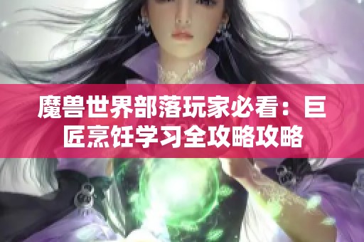 魔兽世界部落玩家必看：巨匠烹饪学习全攻略攻略