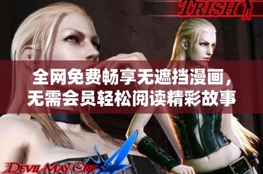 全网免费畅享无遮挡漫画，无需会员轻松阅读精彩故事