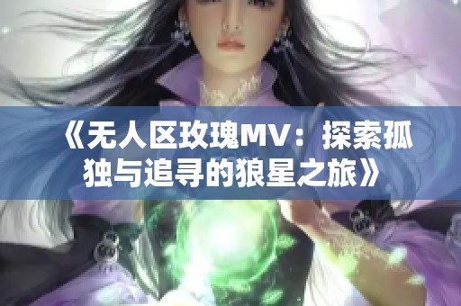 《无人区玫瑰MV：探索孤独与追寻的狼星之旅》