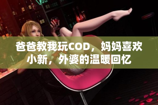 爸爸教我玩COD，妈妈喜欢小新，外婆的温暖回忆