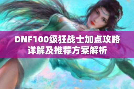 DNF100级狂战士加点攻略详解及推荐方案解析