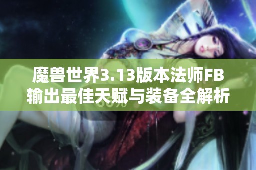 魔兽世界3.13版本法师FB输出最佳天赋与装备全解析