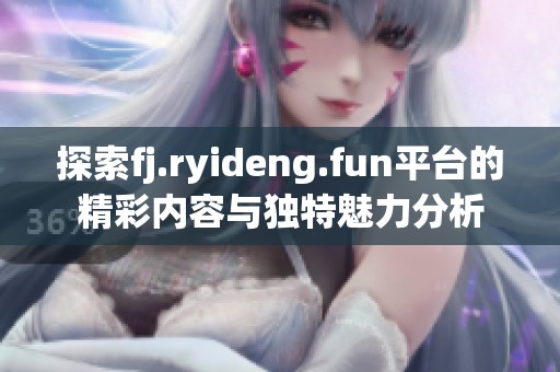 探索fj.ryideng.fun平台的精彩内容与独特魅力分析