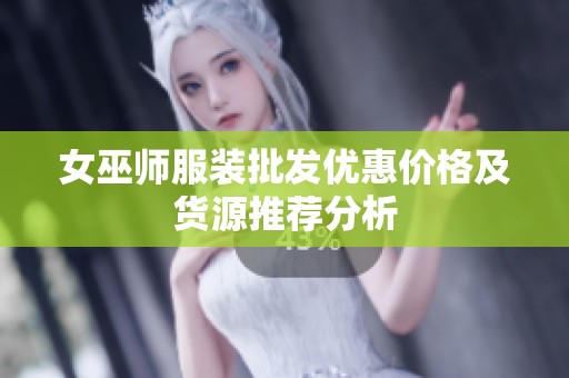 女巫师服装批发优惠价格及货源推荐分析