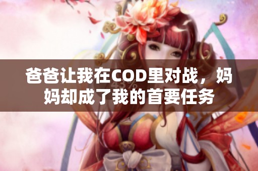 爸爸让我在COD里对战，妈妈却成了我的首要任务