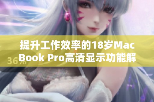 提升工作效率的18岁MacBook Pro高清显示功能解析