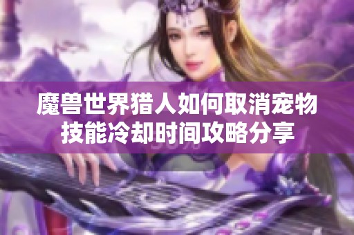 魔兽世界猎人如何取消宠物技能冷却时间攻略分享