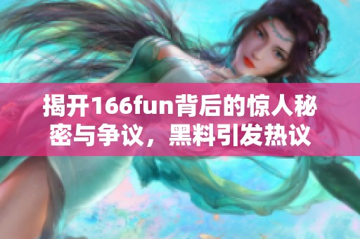 揭开166fun背后的惊人秘密与争议，黑料引发热议