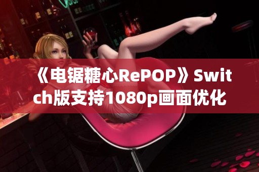 《电锯糖心RePOP》Switch版支持1080p画面优化提升