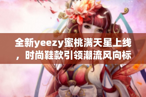 全新yeezy蜜桃满天星上线，时尚鞋款引领潮流风向标