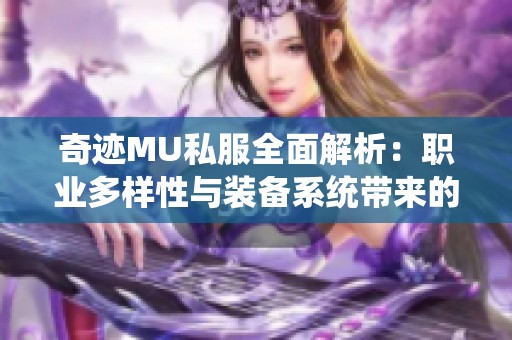 奇迹MU私服全面解析：职业多样性与装备系统带来的刺激冒险体验