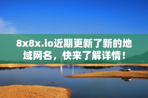 8x8x.io近期更新了新的地域网名，快来了解详情！