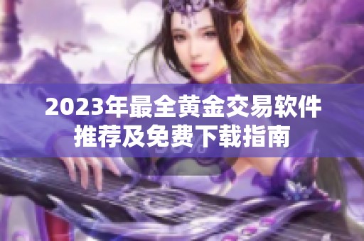 2023年最全黄金交易软件推荐及免费下载指南