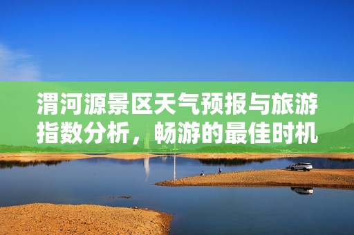 渭河源景区天气预报与旅游指数分析，畅游的最佳时机指南