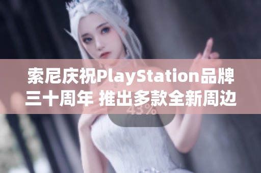 索尼庆祝PlayStation品牌三十周年 推出多款全新周边产品