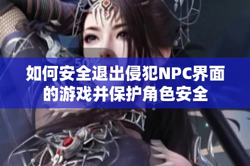 如何安全退出侵犯NPC界面的游戏并保护角色安全