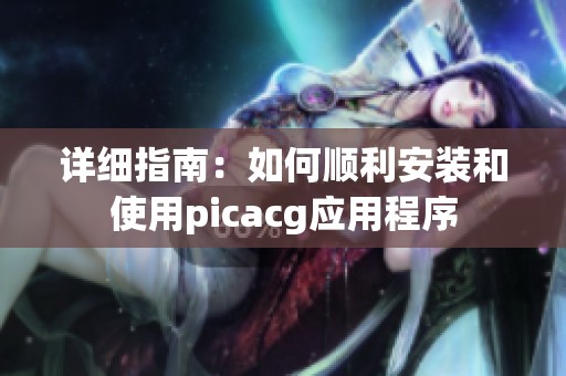 详细指南：如何顺利安装和使用picacg应用程序