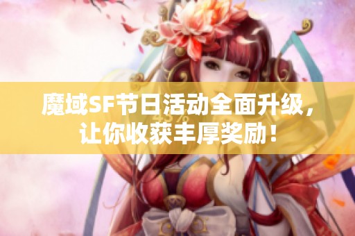 魔域SF节日活动全面升级，让你收获丰厚奖励！