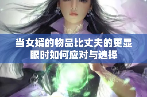 当女婿的物品比丈夫的更显眼时如何应对与选择