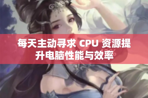 每天主动寻求 CPU 资源提升电脑性能与效率